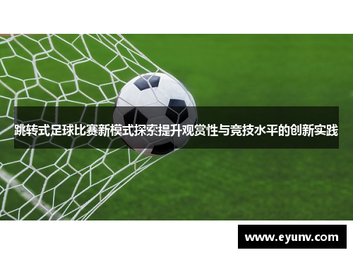 跳转式足球比赛新模式探索提升观赏性与竞技水平的创新实践