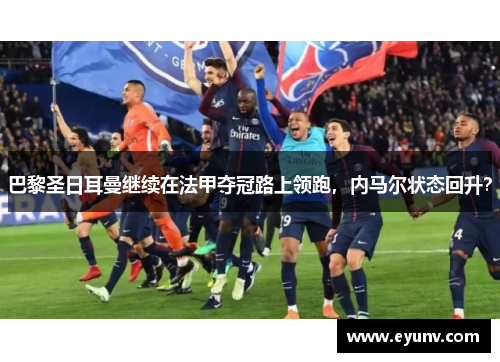 巴黎圣日耳曼继续在法甲夺冠路上领跑，内马尔状态回升？