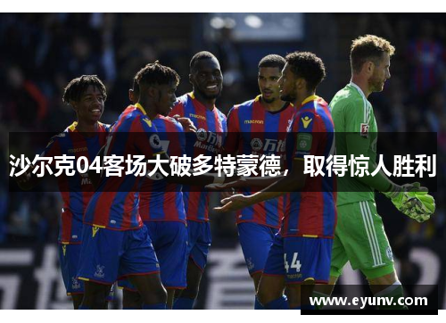 沙尔克04客场大破多特蒙德，取得惊人胜利
