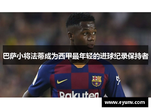 巴萨小将法蒂成为西甲最年轻的进球纪录保持者