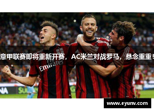 意甲联赛即将重新开赛，AC米兰对战罗马，悬念重重！