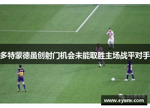 多特蒙德虽创射门机会未能取胜主场战平对手