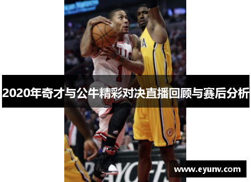 2020年奇才与公牛精彩对决直播回顾与赛后分析