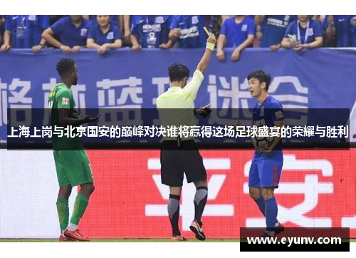 上海上岗与北京国安的巅峰对决谁将赢得这场足球盛宴的荣耀与胜利
