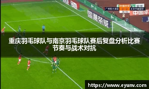 重庆羽毛球队与南京羽毛球队赛后复盘分析比赛节奏与战术对抗