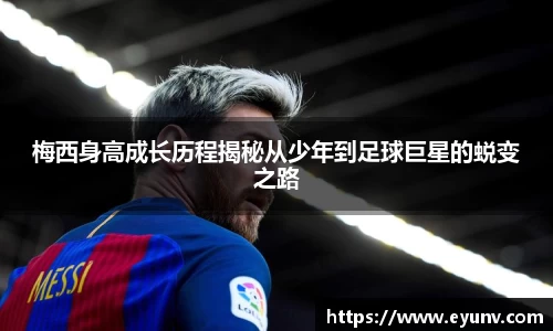梅西身高成长历程揭秘从少年到足球巨星的蜕变之路